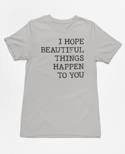 "I Hope Beautiful Things Happen To You" Tee