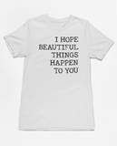 "I Hope Beautiful Things Happen To You" Tee