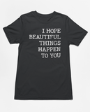 "I Hope Beautiful Things Happen To You" Tee