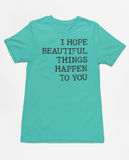 "I Hope Beautiful Things Happen To You" Tee